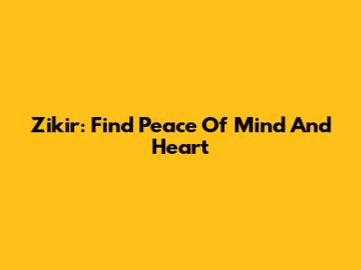 Zikir: Find Peace Of Mind And Heart