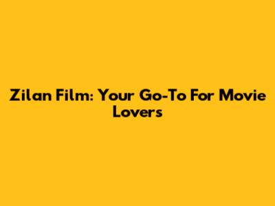 Zilan Film: Your Go-To For Movie Lovers