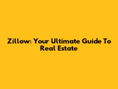 Zillow: Your Ultimate Guide To Real Estate