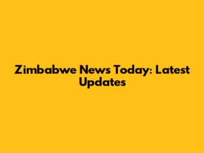 Zimbabwe News Today: Latest Updates
