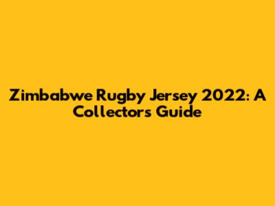 Zimbabwe Rugby Jersey 2022: A Collector's Guide