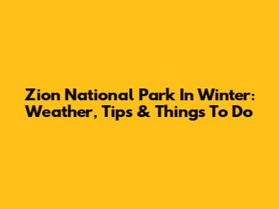 Zion National Park In Winter: Weather, Tips & Things To Do