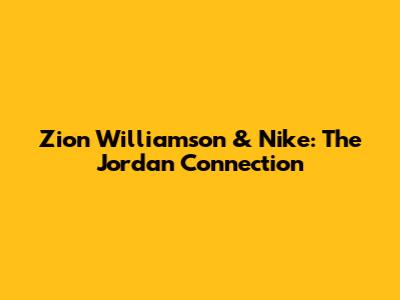 Zion Williamson & Nike: The Jordan Connection