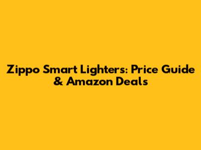 Zippo Smart Lighters: Price Guide & Amazon Deals