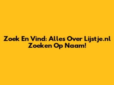 Zoek En Vind: Alles Over Lijstje.nl Zoeken Op Naam!