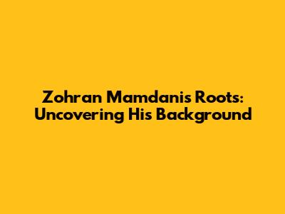 Zohran Mamdani's Roots: Uncovering His Background