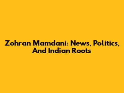 Zohran Mamdani: News, Politics, And Indian Roots