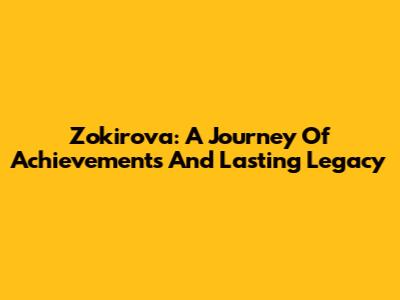 Zokirova: A Journey Of Achievements And Lasting Legacy