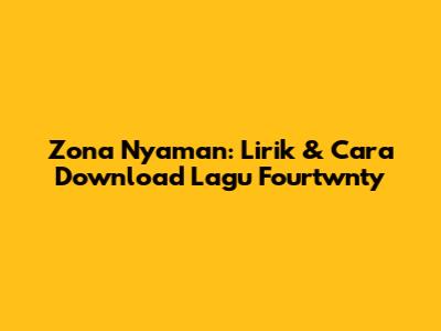 Zona Nyaman: Lirik & Cara Download Lagu Fourtwnty
