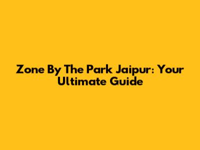 Zone By The Park Jaipur: Your Ultimate Guide