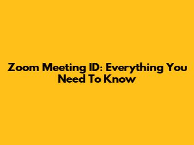 Zoom Meeting ID: Everything You Need To Know