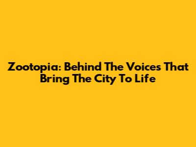 Zootopia: Behind The Voices That Bring The City To Life