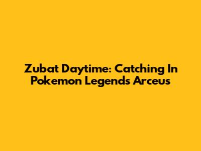 Zubat Daytime: Catching In Pokemon Legends Arceus
