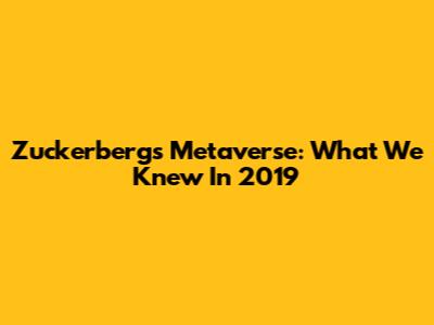 Zuckerberg's Metaverse: What We Knew In 2019