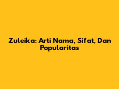 Zuleika: Arti Nama, Sifat, Dan Popularitas