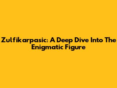 Zulfikarpasic: A Deep Dive Into The Enigmatic Figure