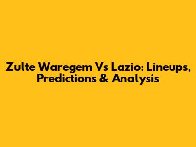 Zulte Waregem Vs Lazio: Lineups, Predictions & Analysis