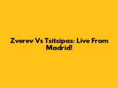 Zverev Vs Tsitsipas: Live From Madrid!