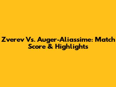 Zverev Vs. Auger-Aliassime: Match Score & Highlights