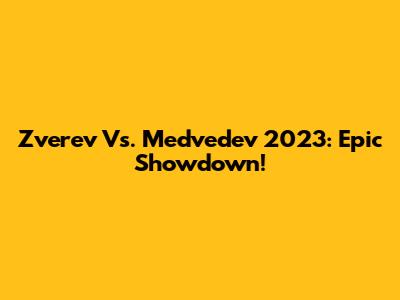 Zverev Vs. Medvedev 2023: Epic Showdown!
